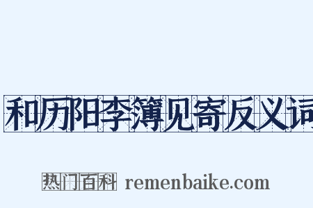 和历阳李簿见寄反义词是什么意思的图片